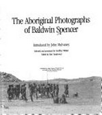 The Aboriginal photographs of Baldwin Spencer / introduced by John Mulvaney ; selected and annotated by Geoffrey Walker ; edited by Ron Vanderwal.
