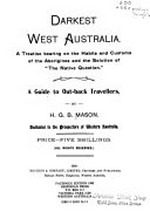 Darkest West Australia : a treatise bearing on the habits and customs of the Aborigines and the solution of "the native question" : A guide to outback travellers / by H. G. B. Mason.