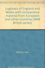 Logboats of England and Wales with comparative material from European and other countries / [by] Sean McGrail.