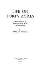Life on forty acres : some experiences of a naturalist living in the Australian bush / by Barry P. Moore.