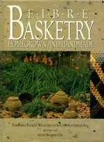 Fibre basketry : homegrown & handmade / the Fibre Basket Weavers of South Australia Inc. ; edited by Helen Richardson.