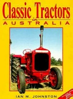 Classic tractors in Australia / Ian M. Johnston.