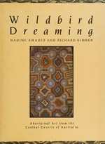 Wildbird dreaming : Aboriginal art from the central deserts of Australia / Nadine Amadio and Richard Kimber ; photography by Barry Skipsey.