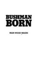 Bushman born / Helen Wood Wilson.