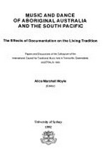 Music and dance of Aboriginal Australia and the South Pacific : the effects of documentation on the living tradition : papers and discussions of the Colloquium of the International Council for Traditional Music held in Townsville, Queensland, Australia, 1988 / Alice Marshall Moyle (editor)