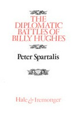 The diplomatic battles of Billy Hughes / Peter Spartalis.