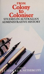 From colony to coloniser : studies in Australian administrative history / edited by J.J. Eddy & J.R. Nethercote.