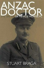 ANZAC doctor : the life of Sir Neville Howse, Australia's first V.C. / Stuart Braga.