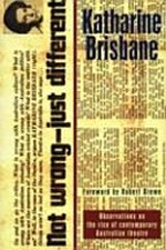 Not wrong - just different : observations on the rise of contemporary Australian theatre / Katharine Brisbane ; foreword by Robert Drewe.