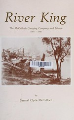 River king, the McCulloch Carrying Company and Echuca (1865-1898) / by Samuel Clyde McCulloch.