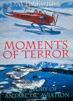 Moments of terror : the story of Antarctic aviation / David Burke.