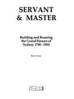 Servant & master : building and running the grand houses of Sydney 1788-1850 / Barrie Dyster.
