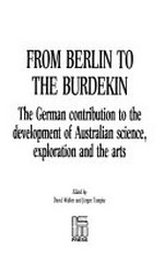From Berlin to the Burdekin : the German contribution to the development of Australian science, exploration and the arts / edited by David Walker and Jürgen Tampke.