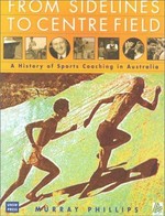 From sidelines to centre field : a history of sports coaching in Australia / Murray Phillips.