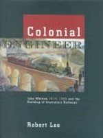 Colonial engineer : John Whitton 1819-1898 and the building of Australia's railways / Robert Lee.