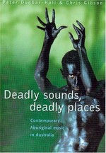 Deadly sounds, deadly places : contemporary aboriginal music in Australia / Peter Dunbar-Hall and Chris Gibson.