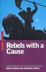 Rebels with a cause : independents in Australian politics / Brian Costar and Jennifer Curtin.