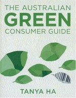 The Australian green consumer guide : choosing products for a healthier planet, home and bank balance / Tanya Ha.