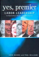 Yes, Premier : Labor leadership in Australia's states and territories / edited by John Wanna and Paul Williams ; caricatures by Bob Faulkner.