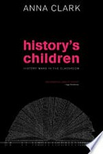 History's children : history wars in the classroom / Anna Clark.