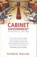 Cabinet government in Australia, 1901-2006 : practice, principles, performance / Patrick Weller.