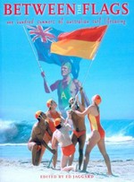 Between the flags : one hundred summers of Australian surf lifesaving / edited by Ed Jaggard.