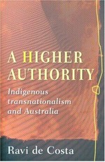 A higher authority : indigenous transnationalism and Australia / Ravi de Costa.