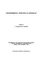 Environmental practice in Australia : proceedings of the conference Environmental practice : the vital provision for Australia's future, Sydney, 19-20 November, 1987 / edited by T. Hundloe and R. Neumann.