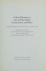 Cultural heritage in Asia and the Pacific, conservation and policy : proceedings of a symposium held in Honolulu, Hawaii, September 8-13, 1991, organized by the U.S. Committee of the International Council on Monuments and Sites for the U.S. Information Agency with the cooperation of the Getty Conservation Institute / Margaret G.H. Mac Lean, editor.
