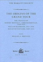 The origins of the Grand Tour : the travels of Robert Montagu Lord Mandeville (1649-1654) William Hammond (1655-1658) and Banaster Maynard (1660-1663) / edited by Michael G. Brennan.