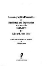 Autobiographical narrative of residence and exploration in Australia, 1832-1839 / by Edward John Eyre ; edited with an introduction and notes by Jill Waterhouse.