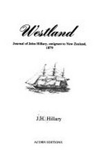 Westland : journal of John Hillary, emigrant to New Zealand, 1879 / [notes by] J.H. Hillary.