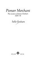 Pioneer merchant : the letters of James Graham, 1839-54 / Sally Graham.