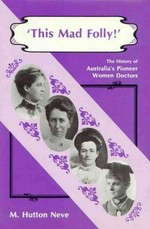 This mad folly : the history of Australia's pioneer women doctors / M. Hutton Neve.