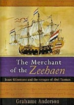 The Merchant of the Zeehaen : Isaac Gilsemans and the voyages of Abel Tasman / Grahame Anderson.