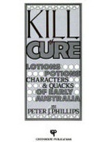 Kill or cure : lotions, potions, characters & quacks of early Australia / by Peter J. Phillips.