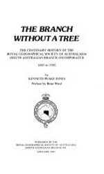 The branch without a tree : the centenary history of the Royal Geographical Society of Australasia (South Australian Branch) Incorporated, 1885 to 1985 / by Kenneth Peake-Jones ; preface by Brian Ward.