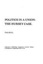 Politics in a union : the Hursey case / [by] Tas Bull.