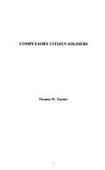 Compulsory citizen soldiers / Thomas W. Tanner.