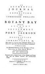 An authentic journal of the expedition under Commodore Phillips to Botany Bay with an account of the settlement made at Port Jackson and a description of the inhabitants, &c. With copy of a letter from Captain Tench of the marines, and a list of the civil and military establishment. To which is added an historical narrative of the discovery of New Holland, or, New South Wales / by an officer.