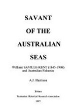 Savant of the Australian seas : William Saville-Kent (1845-1908) and Australian fisheries / A.J. Harrison.