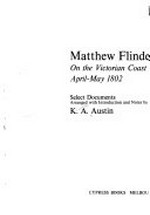 Matthew Flinders, on the Victorian coast, April-May 1802 : select documents / arranged with introduction and notes by K.A. Austin.