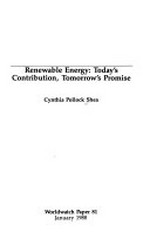 Renewable energy : today's contribution, tomorrow's promise / Cynthia Pollock Shea.