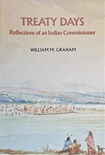 Treaty days : reflections of an Indian Commissioner / by William M. Graham ; with introduction by James Dempsey.