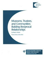 Museums, trustees and communities : building reciprocal relationships / by Daryl K. Fischer ; Roxana Adams, series editor.