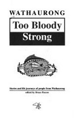 Wathaurong : too bloody strong : stories and life journeys of people from Wathaurong / edited by Bruce Pascoe.