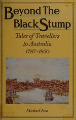 Beyond the black stump : tales of travellers to Australia, 1787-1850/ Michael Foss.