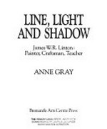Line, light and shadow : James W.R. Linton, painter, craftsman, teacher / Anne Gray.