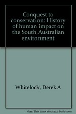 Conquest to conservation : history of human impact on the South Australian environment / Derek Whitelock.