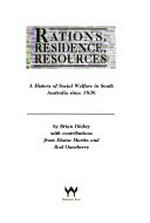Rations, residence, resources : a history of social welfare in South Australia since 1836 / by Brian Dickey with contributions from Elaine Martin and Rod Oxenberry.